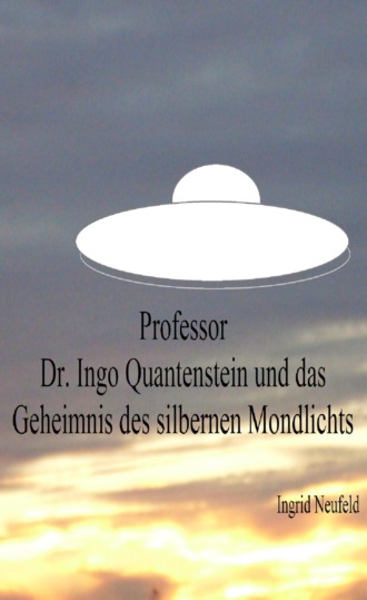 Ingrid Neufeld. Professor Dr. Ingo Quantenstein und das Geheimnis des silbernen Mondlichts