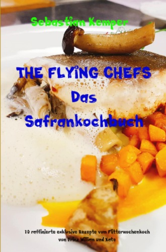 Sebastian Kemper. THE FLYING CHEFS Das Safrankochbuch