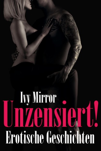 Ivy Mirror. UNZENSIERT! - Storys ab 18, Erotische Geschichten