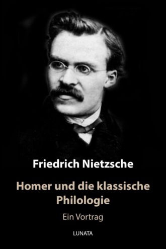 Friedrich Wilhelm Nietzsche. Homer und die klassische Philologie