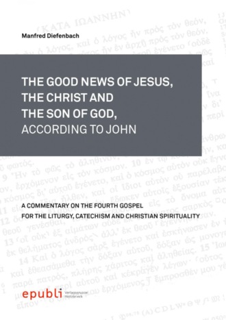 Manfred Diefenbach. THE GOOD NEWS OF JESUS, THE CHRIST AND THE SON OF GOD, ACCORDING TO JOHN