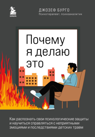 Почему я делаю это. Как распознать свои психологические защиты и научиться справляться с неприятными эмоциями и последствиями детских травм. Джозеф Бурго