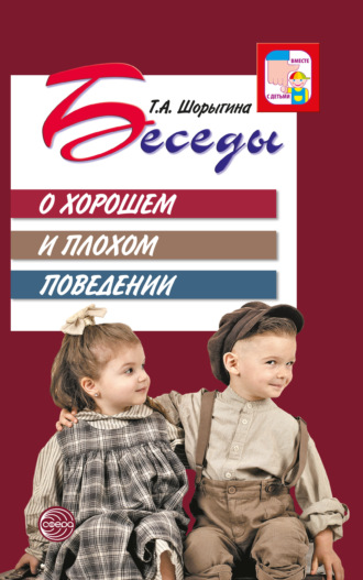 Т. А. Шорыгина. Беседы о хорошем и плохом поведении