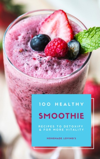 HOMEMADE LOVING'S. 100 Healthy Smoothie Recipes To Detoxify And For More Vitality (Diet Smoothie Guide For Weight Loss And Feeling Great In Your Body)