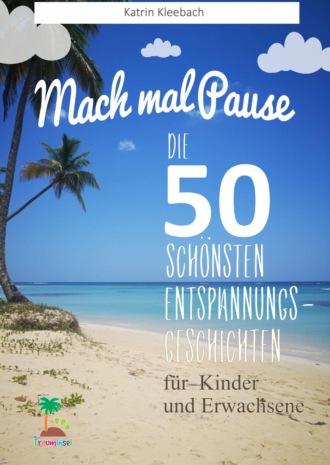 Katrin Kleebach. Mach mal Pause - Die 50 sch?nsten Entspannungsgeschichten f?r Kinder und Erwachsene