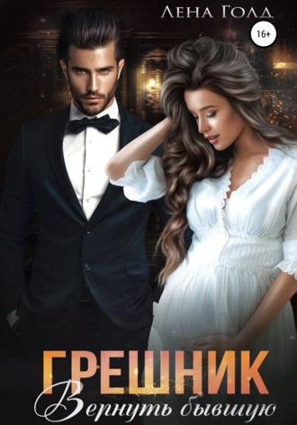 Грешник. Вернуть бывшую. Лена Голд