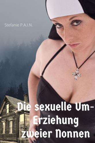 Stefanie P.A.I.N.. Die sexuelle Um-Erziehung zweier Nonnen