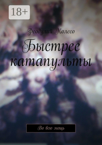 Быстрее катапульты. Во всю мощь. Феодулий Колесо