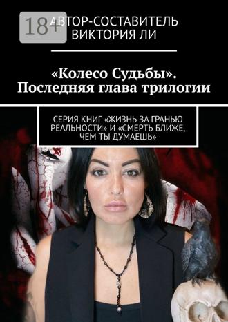 Колесо Судьбы. Последняя глава трилогии. Серия книг «Жизнь за гранью реальности» и «Смерть ближе, чем ты думаешь». Виктория Ли