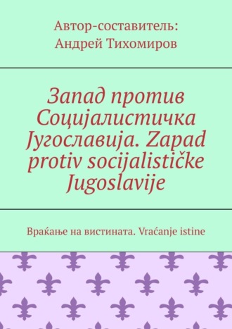 Андрей Тихомиров. Запад против Социјалистичка Југославија. Zapad protiv socijalističke Jugoslavije. Враќање на вистината. Vraćanje istine