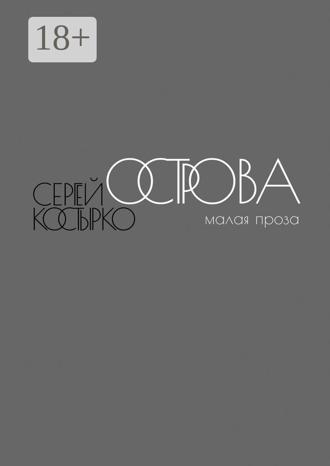 Острова. Малая проза. Сергей Костырко