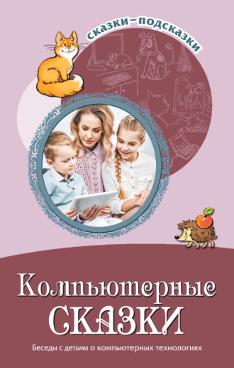 . Компьютерные сказки. Беседы с детьми о компьютерных технология
