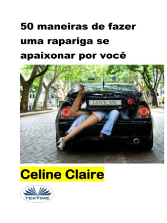 50 Maneiras De Fazer Uma Rapariga Se Apaixonar Por Você. Celine Claire