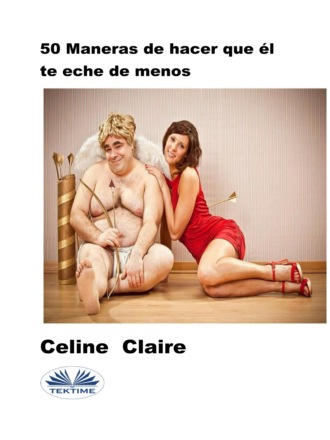 Celine Claire. 50 Maneras De Hacer Que Él Te Eche De Menos