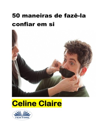 Celine Claire. 50 Maneiras De Fazê-La Confiar Em Si
