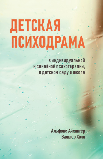 Детская психодрама в индивидуальной и семейной психотерапии, в детском саду и школе. Альфонс Айхингер