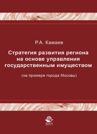 Р. А. Камаев. Стратегия развития региона на основе управления государственным имуществом (на примере города Москвы)