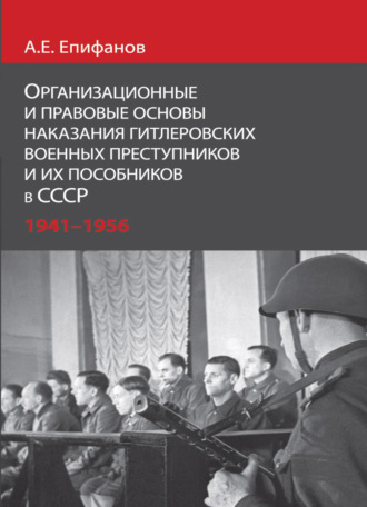 А. Е. Епифанов. Организационные и правовые основы наказания гитлеровских военных преступников и их пособников в СССР.1941 - 1956 гг