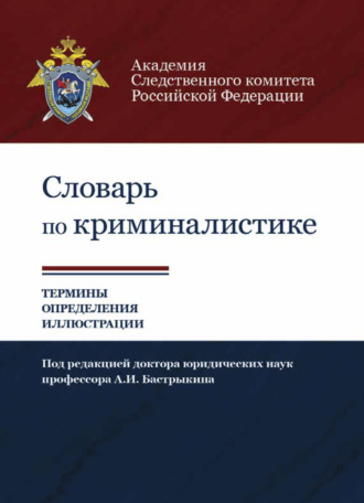 Коллектив авторов. Словарь по криминалистике. 1250 терминов и определений