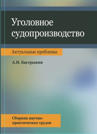 Уголовное судопроизводство. Актуальные проблемы. Сбрник науч.-практ. трудов. 