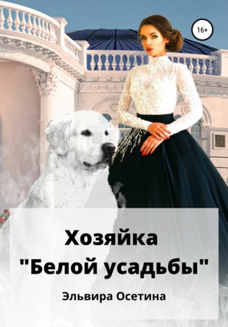Эльвира Осетина. Хозяйка «Белой усадьбы»