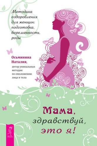 Наталия Осьминина. Мама, здравствуй, это я! Методика оздоровления для женщин: подготовка, беременность, роды