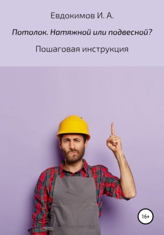 Потолок. Натяжной или подвесной? Пошаговая инструкция. Илья А. Евдокимов