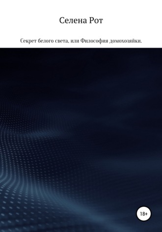 Селена Рот. Секрет белого света, или Философия домохозяйки
