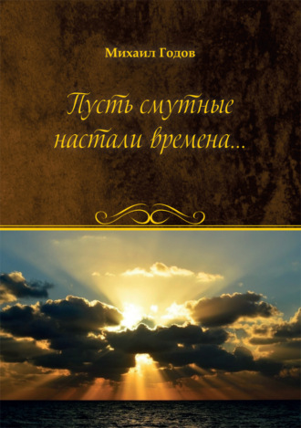 Михаил Годов. Пусть смутные настали времена…