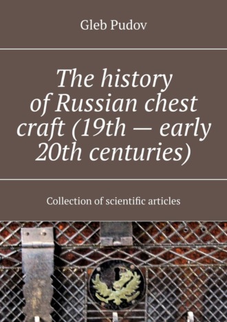 Gleb Pudov. The history of Russian chest craft (19th – early 20th centuries). Collection of scientific articles