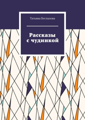 Рассказы с чудинкой. Татьяна Беспалова