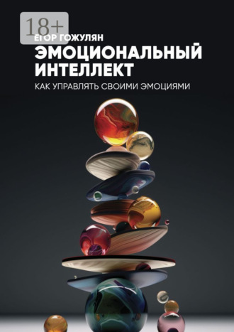 Егор Гожулян. Эмоциональный интеллект. Как управлять своими эмоциями