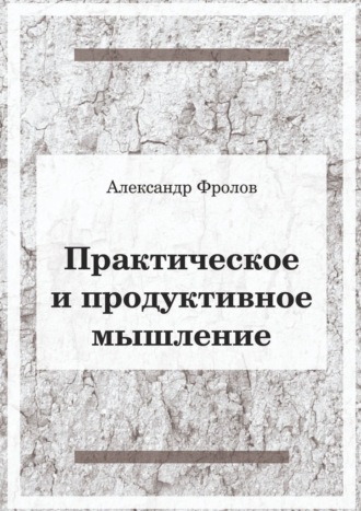 Александр Фролов. Практическое и продуктивное мышление