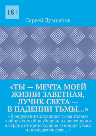 Сергей Демьянов. «Ты – мечта моей жизни заветная, лучик света – в падении тьмы…». «В окружении зловещей тьмы только любовь способна уберечь и спасти души и сердца от происходящего вокруг ужаса и помешательства…»