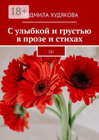С улыбкой и грустью в прозе и стихах. 18+. Людмила Худякова