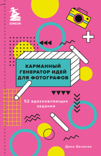 Дина Беленко. Карманный генератор идей для фотографов. 52 вдохновляющих задания