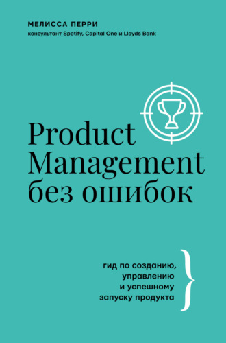 Мелисса Перри. Product Management без ошибок. Гид по созданию, управлению и успешному запуску продукта