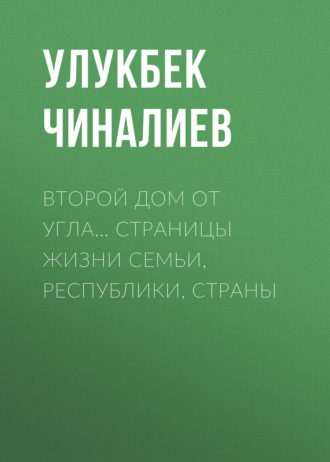 Второй дом от угла… Страницы жизни семьи, республики, страны. Улукбек Чиналиев