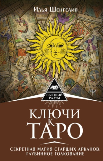 Илья Шенгелия. Ключи к Таро. Секретная магия Старших Арканов: глубинное толкование