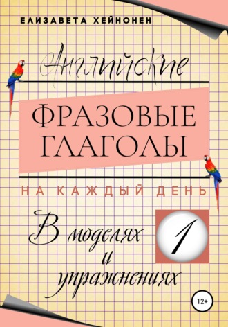 Елизавета Хейнонен. Английские фразовые глаголы на каждый день в моделях и упражнениях – 1