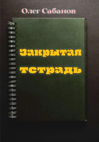 Закрытая тетрадь. Олег Александрович Сабанов
