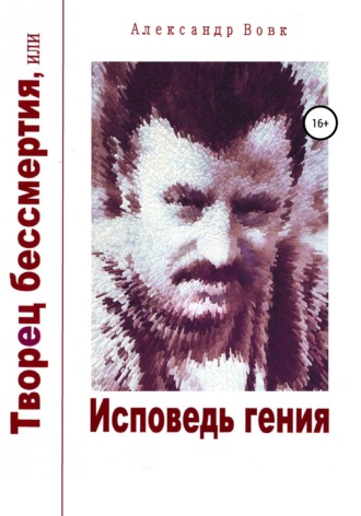Творец бессмертия, или Исповедь гения. Александр Иванович Вовк