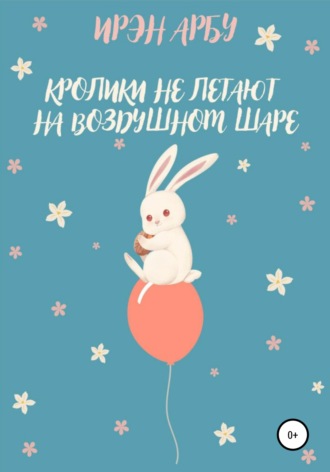 Кролики не летают на воздушном шаре. Ирэн Арбу