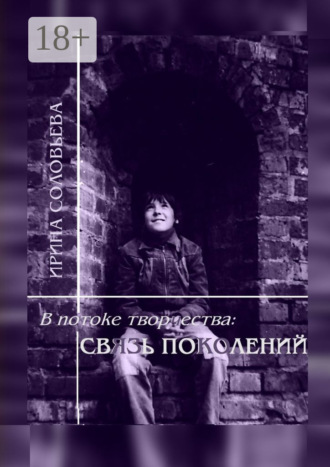 В потоке творчества: связь поколений. Книга седьмая. Ирина Михайловна Соловьёва