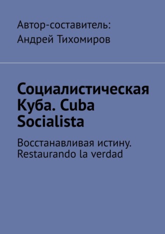 Андрей Тихомиров. Социалистическая Куба. Cuba Socialista. Восстанавливая истину. Restaurando la verdad