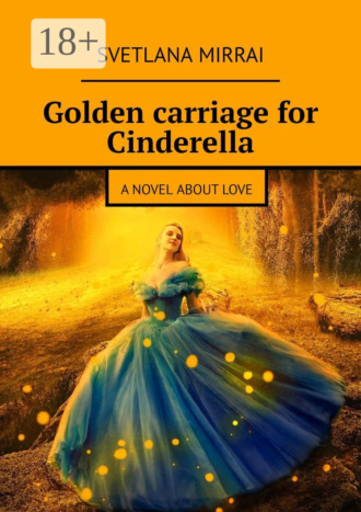 Svetlana Mirrai. Golden сarriage for Cinderella. A novel about love
