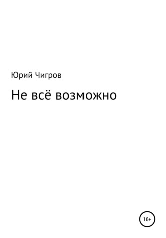 Не всё возможно. Юрий Борисович Чигров