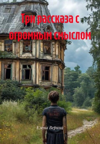 Елена Владимировна Верина. Три рассказа с огромным смыслом
