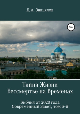 Дмитрий Аскольдович Завьялов. Тайна Жизни – Бессмертье на Временах. Библия от 2020 года – Современный Завет, том 3-й