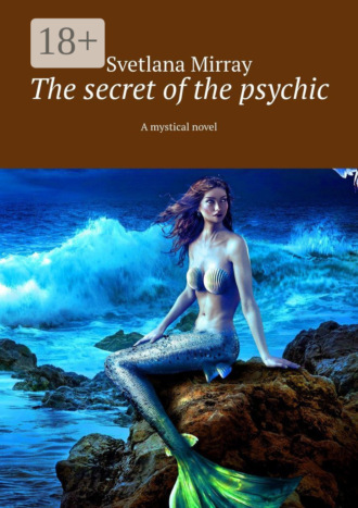 Svetlana Mirray. The secret of the psychic. A mystical novel